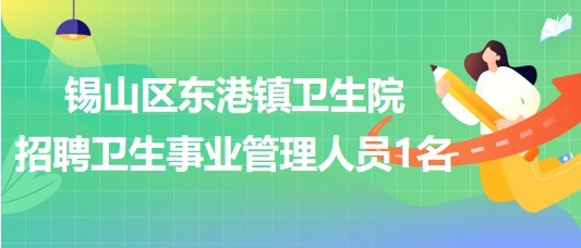 無(wú)錫市錫山區(qū)東港鎮(zhèn)衛(wèi)生院2023年招聘衛(wèi)生事業(yè)管理人員1名