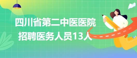 四川省第二中醫(yī)醫(yī)院2023年7月補充招聘醫(yī)務人員13人