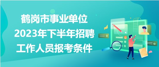 鶴崗市事業(yè)單位2023年下半年招聘工作人員報(bào)考條件