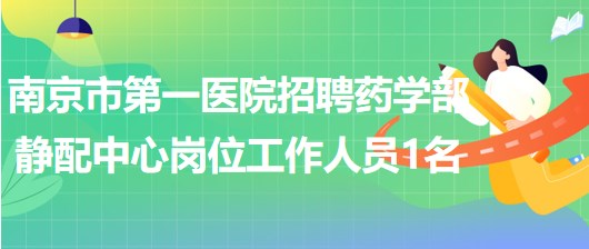 南京市第一醫(yī)院招聘藥學(xué)部靜配中心崗位工作人員1名