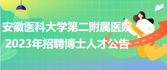 安徽醫(yī)科大學第二附屬醫(yī)院2023年招聘博士人才公告