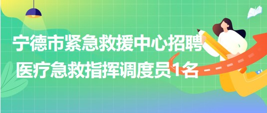 寧德市緊急救援中心招聘醫(yī)療急救指揮調(diào)度員1名