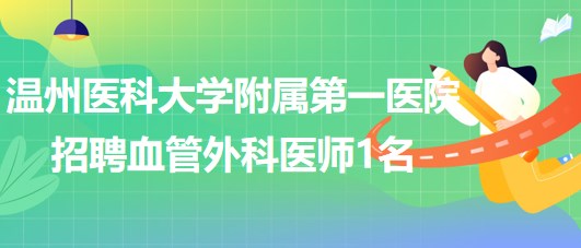 溫州醫(yī)科大學(xué)附屬第一醫(yī)院2023年招聘血管外科醫(yī)師1名