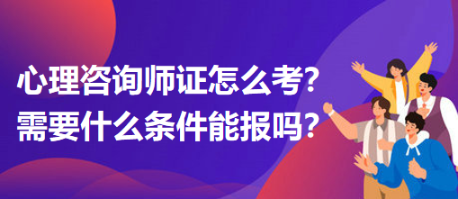 心理咨詢師證怎么考？需要什么條件能報嗎？