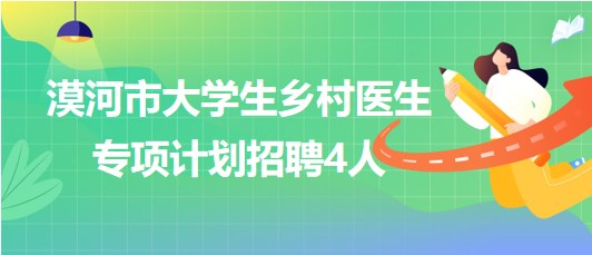 黑龍江省大興安嶺地區(qū)漠河市大學(xué)生鄉(xiāng)村醫(yī)生專(zhuān)項(xiàng)計(jì)劃招聘4人