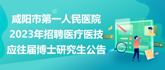 咸陽(yáng)市第一人民醫(yī)院2023年招聘醫(yī)療醫(yī)技應(yīng)往屆博士研究生公告