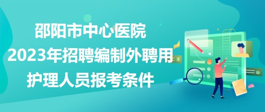 邵陽市中心醫(yī)院2023年招聘編制外聘用護理人員報考條件