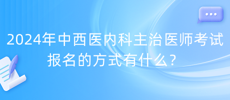 2024年中西醫(yī)內(nèi)科主治醫(yī)師考試報(bào)名的方式有什么？