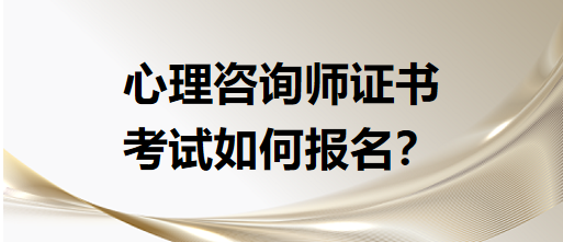 心理咨詢師證書考試如何報(bào)名？