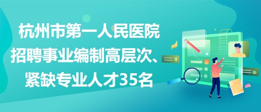 杭州市第一人民醫(yī)院招聘事業(yè)編制高層次、緊缺專業(yè)人才35名