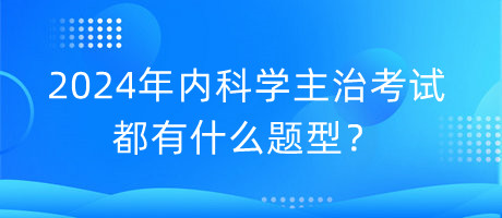 2024年內(nèi)科學(xué)主治考試都有什么題型？