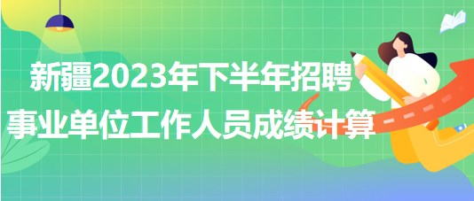 新疆2023年下半年招聘事業(yè)單位工作人員成績計算