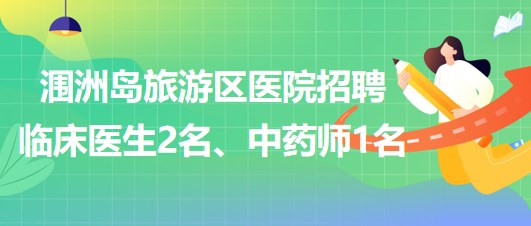 廣西北海市潿洲島旅游區(qū)醫(yī)院招聘臨床醫(yī)生2名、中藥師1名