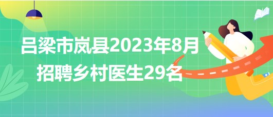 山西省呂梁市嵐縣2023年8月招聘鄉(xiāng)村醫(yī)生29名