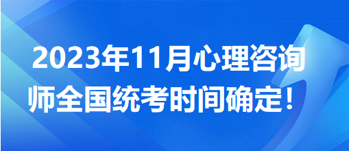 2023年11月心理咨詢師全國統(tǒng)考時間確定！