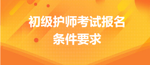 初級護師考試報名條件要求