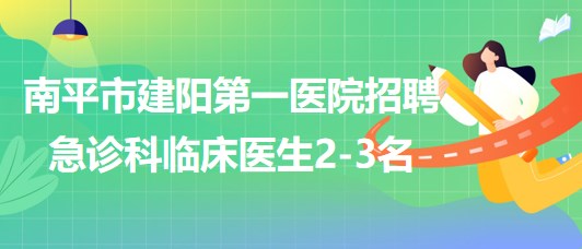 福建省南平市建陽第一醫(yī)院招聘編制外急診科臨床醫(yī)生2-3名