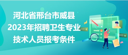 河北省邢臺(tái)市威縣2023年招聘衛(wèi)生專業(yè)技術(shù)人員報(bào)考條件