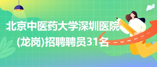 北京中醫(yī)藥大學(xué)深圳醫(yī)院(龍崗)2023年8月招聘聘員31名