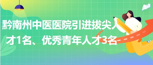 貴州省黔南州中醫(yī)醫(yī)院引進(jìn)拔尖人才1名、優(yōu)秀青年人才3名