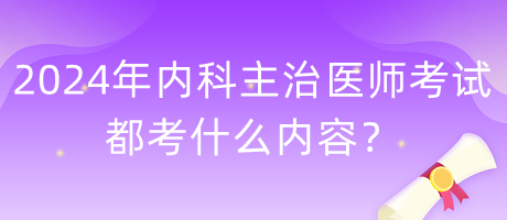 2024年內(nèi)科主治醫(yī)師考試都考什么內(nèi)容？