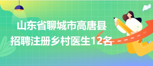 山東省聊城市高唐縣2023年8月招聘注冊(cè)鄉(xiāng)村醫(yī)生12名