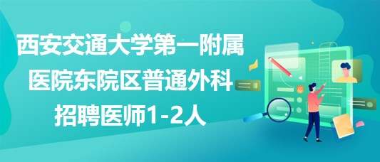 西安交通大學第一附屬醫(yī)院東院區(qū)普通外科招聘醫(yī)師1-2人