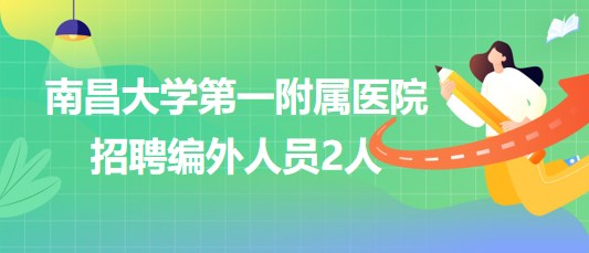 南昌大學(xué)第一附屬醫(yī)院2023年第六批招聘編外人員2人