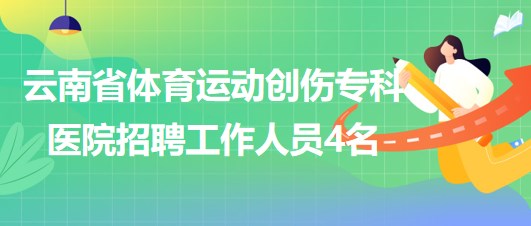 云南省體育運動創(chuàng)傷?？漆t(yī)院招聘非事業(yè)編制工作人員4名