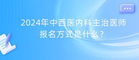 2024年中西醫(yī)內(nèi)科主治醫(yī)師報名方式是什么？