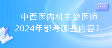 中西醫(yī)內(nèi)科主治醫(yī)師2024年都考哪些內(nèi)容？