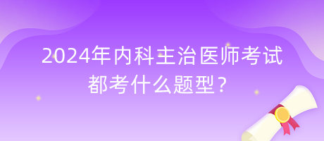 2024年內(nèi)科主治醫(yī)師考試都考什么題型？