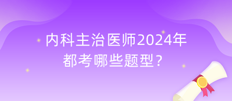 內(nèi)科主治醫(yī)師2024年都考哪些題型？