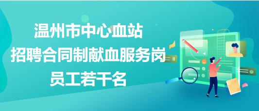 溫州市中心血站2023年招聘合同制獻血服務崗員工若干名