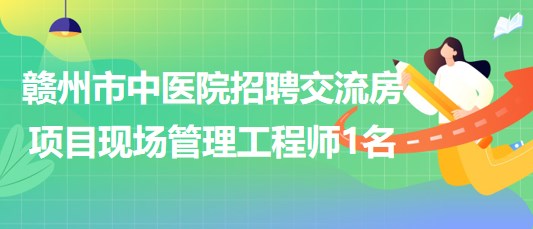 江西省贛州市中醫(yī)院招聘交流房項(xiàng)目現(xiàn)場(chǎng)管理工程師1名