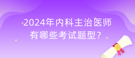 2024年內(nèi)科主治醫(yī)師有哪些考試題型？