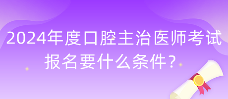 2024年度口腔主治醫(yī)師考試報(bào)名要什么條件？