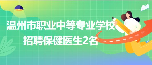 浙江省溫州市職業(yè)中等專業(yè)學校2023年招聘保健醫(yī)生2名