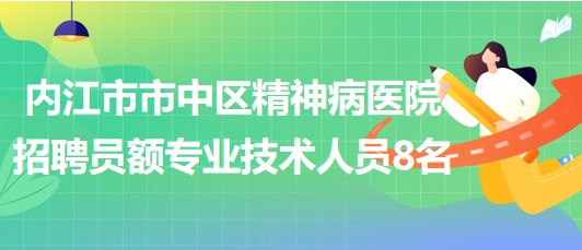 四川省內(nèi)江市市中區(qū)精神病醫(yī)院招聘員額專業(yè)技術(shù)人員8名