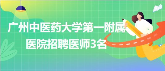 廣州中醫(yī)藥大學(xué)第一附屬醫(yī)院招聘胃腸外科醫(yī)師、骨傷中心醫(yī)師3名