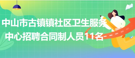 中山市古鎮(zhèn)鎮(zhèn)社區(qū)衛(wèi)生服務(wù)中心2023年招聘合同制人員11名