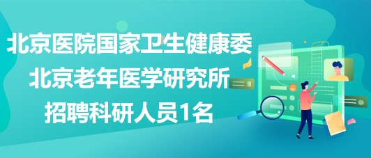 北京醫(yī)院國(guó)家衛(wèi)生健康委北京老年醫(yī)學(xué)研究所招聘科研人員1名