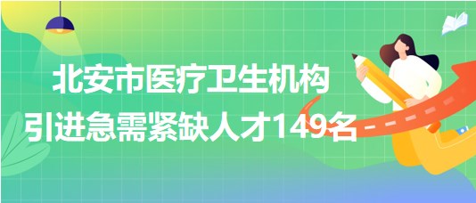 黑龍江省黑河市北安市醫(yī)療衛(wèi)生機構(gòu)引進(jìn)急需緊缺人才149名