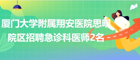 廈門大學(xué)附屬翔安醫(yī)院思明院區(qū)2023年招聘急診科醫(yī)師2名