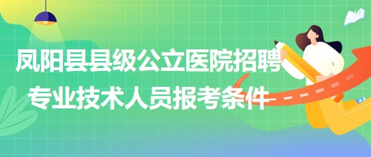 滁州市鳳陽縣縣級(jí)公立醫(yī)院2023年招聘專業(yè)技術(shù)人員報(bào)考條件