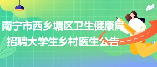 南寧市西鄉(xiāng)塘區(qū)衛(wèi)生健康局2023年招聘大學生鄉(xiāng)村醫(yī)生公告