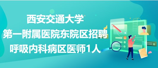 西安交通大學第一附屬醫(yī)院東院區(qū)招聘呼吸內科病區(qū)醫(yī)師1人