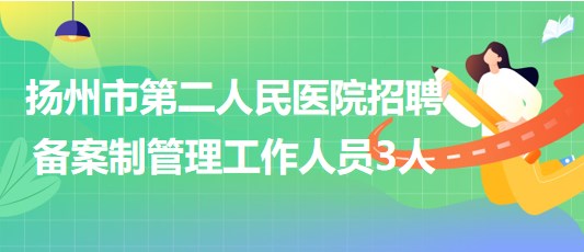 揚(yáng)州市第二人民醫(yī)院2023年9月招聘?jìng)浒钢乒芾砉ぷ魅藛T3人