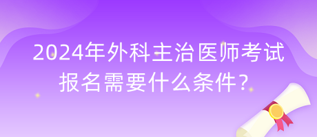 2024年外科主治醫(yī)師考試報名需要什么條件？