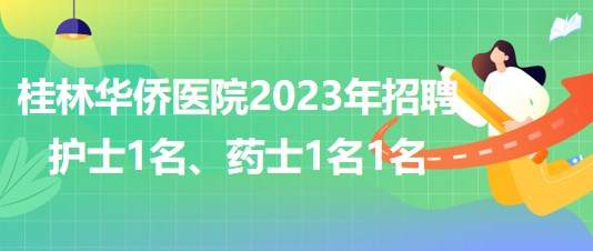 桂林華僑醫(yī)院2023年招聘護(hù)士1名、藥士1名1名